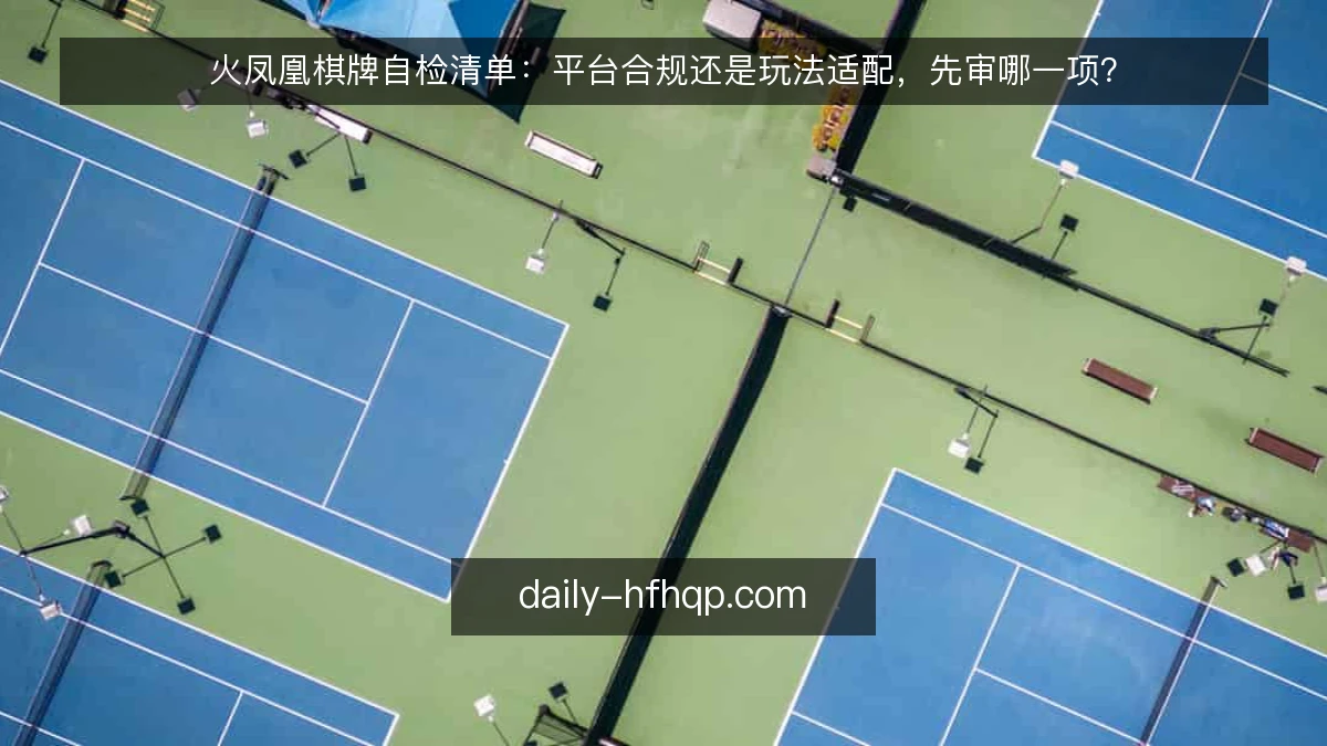 火凤凰棋牌自检清单：平台合规还是玩法适配，先审哪一项？
