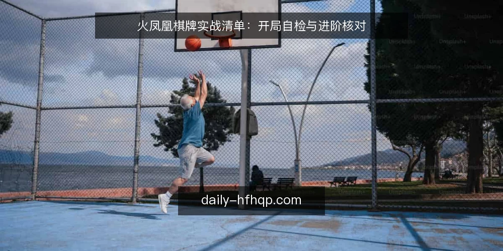火凤凰棋牌实战清单：开局自检与进阶核对 — 为什么现在需要一份实战自检清单 配图