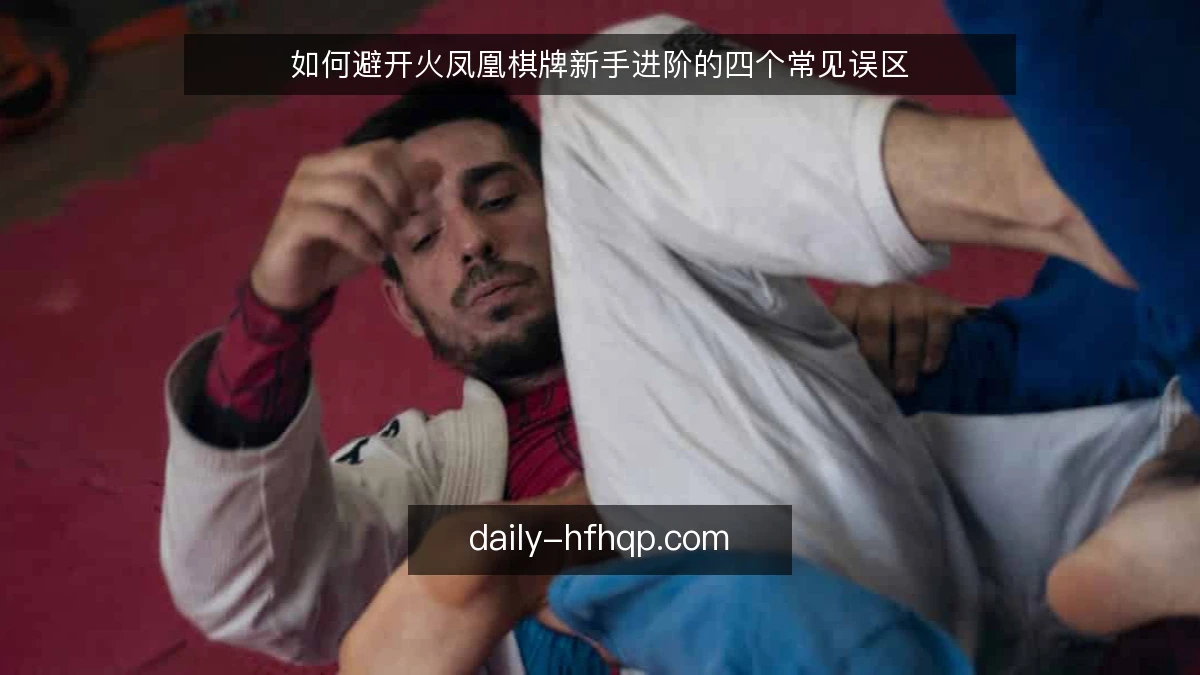 如何避开火凤凰棋牌新手进阶的四个常见误区