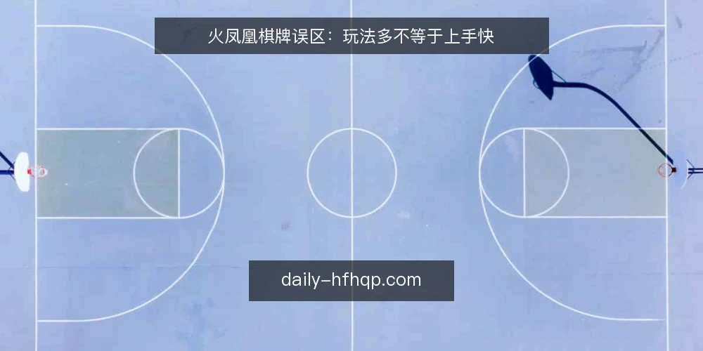 火凤凰棋牌误区:玩法多不等于上手快 — 误区:玩法越多,越容易上手 配图