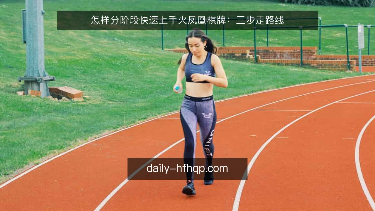 怎样分阶段快速上手火凤凰棋牌:三步走路线