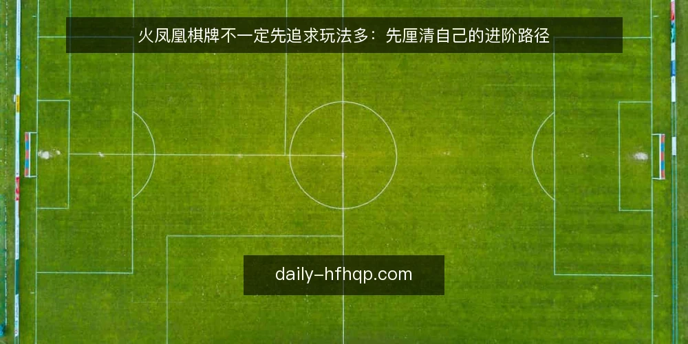 火凤凰棋牌不一定先追求玩法多：先厘清自己的进阶路径 — 误区一：玩法越多，上手越快 配图