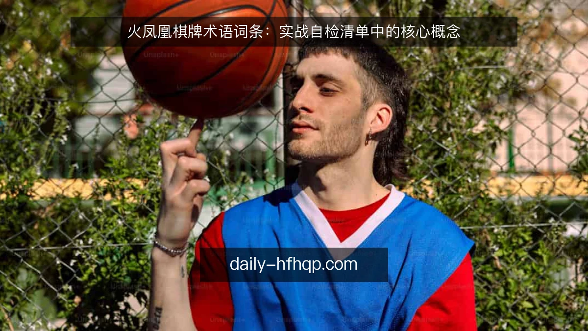 火凤凰棋牌术语词条：实战自检清单中的核心概念