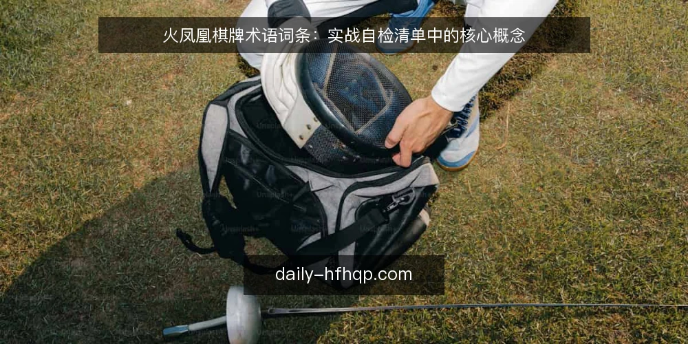 火凤凰棋牌术语词条：实战自检清单中的核心概念 — 为什么现在要审计术语理解 配图